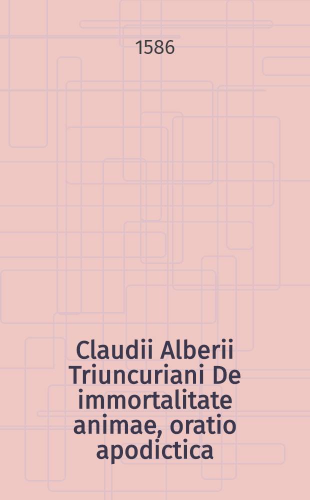 Claudii Alberii Triuncuriani De immortalitate animae, oratio apodictica