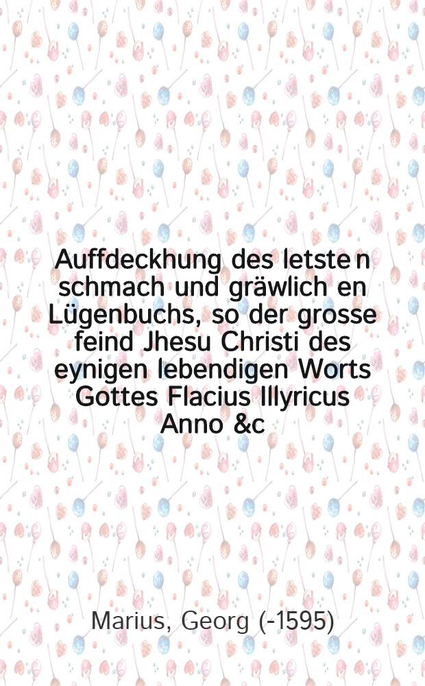 Auffdeckhung des letste[n] schmach und gräwlich[e]n Lügenbuchs, so der grosse feind Jhesu Christi des eynigen lebendigen Worts Gottes Flacius Illyricus Anno &c. 57 wider Herrn[n] Casp. Schwenckfelden in Truck gegeben hat : Unnd: Gründliche beweisung, das Jllyricus ein Arianer ist. Mit eyner Ableynung dergleichen unwarheyuten unnd Calumnien Nicolai Galli, Jllyrici gesellens