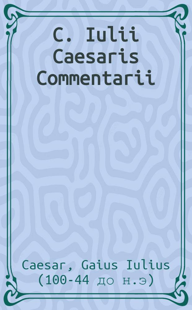 C. Iulii Caesaris Commentarii : Quae in hac habeantur editione, sequens pagella docebit