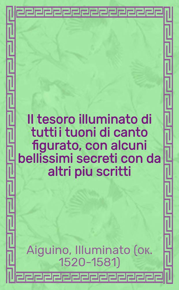 Il tesoro illuminato di tutti i tuoni di canto figurato, con alcuni bellissimi secreti con da altri piu scritti