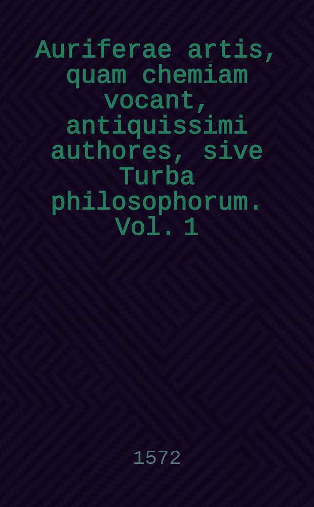 Auriferae artis, quam chemiam vocant, antiquissimi authores, sive Turba philosophorum. [Vol. 1]