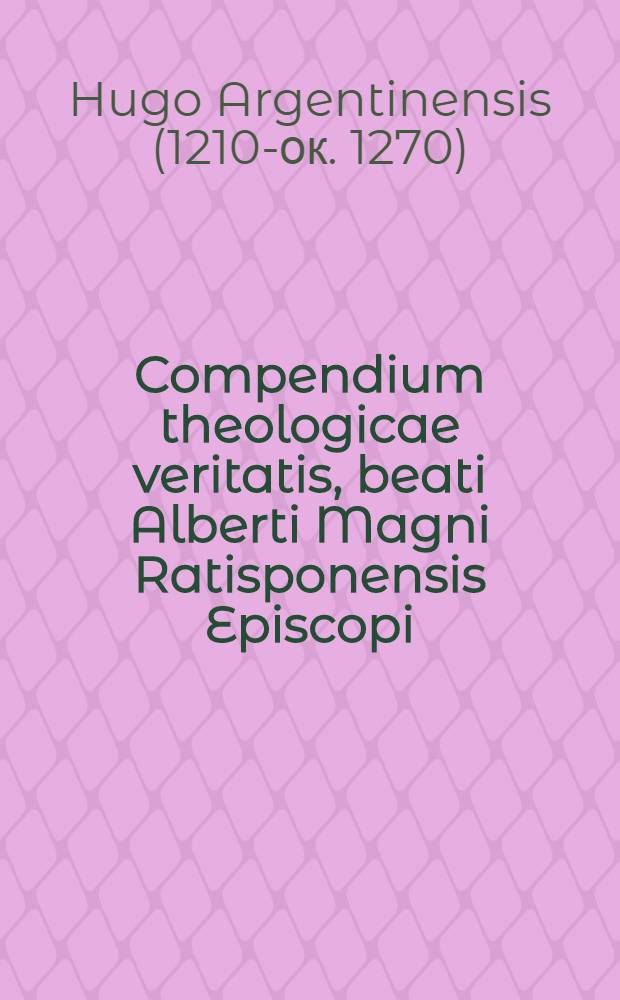 Compendium theologicae veritatis, beati Alberti Magni Ratisponensis Episcopi; ex Ordine fratrum praedicatorum assumpti : Septem libris digestum; cum centenario codice alberti nomine sub Sereniss. Duce Venetiarum insignito collatum & expurgatum