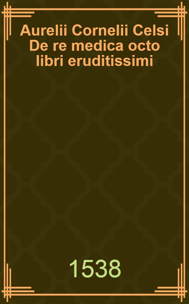 Aurelii Cornelii Celsi De re medica octo libri eruditissimi