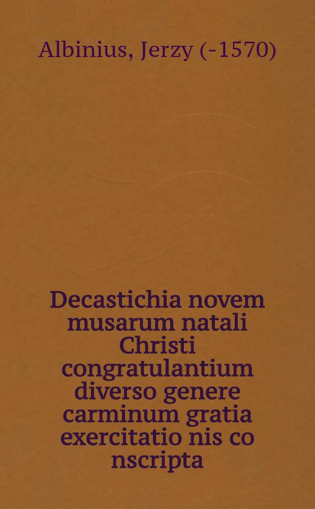 Decastichia novem musarum natali Christi congratulantium diverso genere carminum gratia exercitatio[n]is co[n]scripta