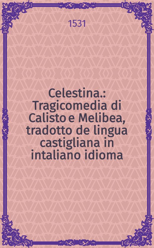 Celestina. : Tragicomedia di Calisto e Melibea, tradotto de lingua castigliana in intaliano idioma