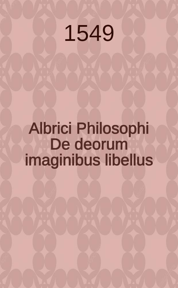 Albrici Philosophi De deorum imaginibus libellus // ... Fabularum liber ...