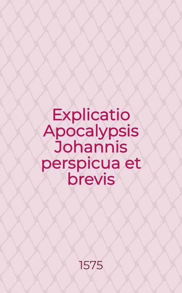Explicatio Apocalypsis Johannis perspicua et brevis