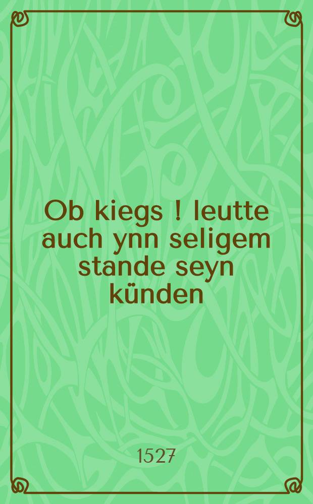 Ob kiegs[!] leutte auch ynn seligem stande seyn k&uuml;nden