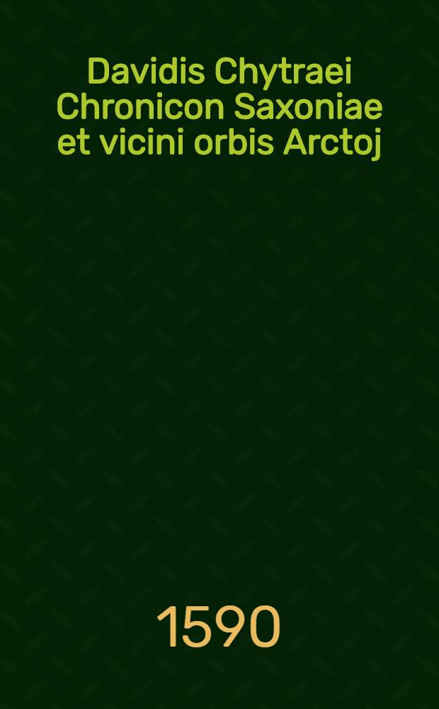 Davidis Chytraei Chronicon Saxoniae et vicini orbis Arctoj