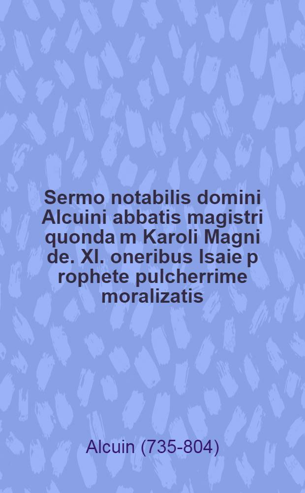 Sermo notabilis domini Alcuini abbatis magistri quonda[m] Karoli Magni de. XI. oneribus Isaie p[ro]phete pulcherrime moralizatis
