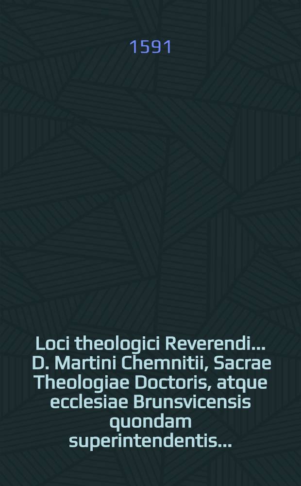 Loci theologici Reverendi ... D. Martini Chemnitii, Sacrae Theologiae Doctoris, atque ecclesiae Brunsvicensis quondam superintendentis .. : Quibus et Loci communes D. Philippi Melanthonis perspicue explicantur, & quasi integrum christianae doctrinae corpus, ecclesiae Dei syncere proponitur. [Ps. 2]