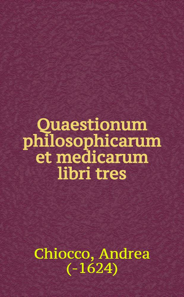 Quaestionum philosophicarum et medicarum libri tres : Excellentiss. atque sapien. philos. et med. Veronensium collegio dicati