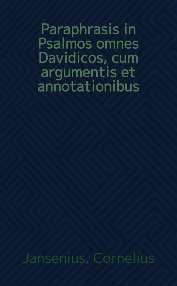 Paraphrasis in Psalmos omnes Davidicos, cum argumentis et annotationibus : Itemque in ea Veteris Testamenti Cantica, quae per singulas ferias Ecclesiasticus usus observat Cornelii Iansenii episcopi Gandavensis : Eiusdem In Proverbia Salomonis & Ecclesiasticum accuratissima commentaria : Omnia multo quam unquam antehac accuratius hac editione recognita, & multis in locis auctora reddita : Cum Indice rerum & verborum locupletissimo