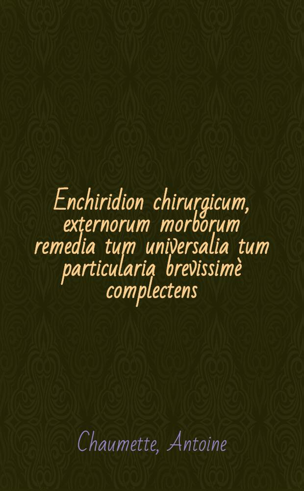 Enchiridion chirurgicum, externorum morborum remedia tum universalia tum particularia brevissimè complectens : Quibus, morbi venerei curandi methodus probatissima accessit