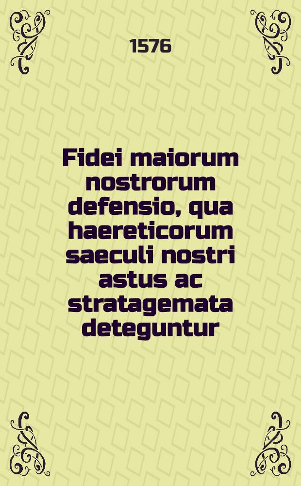 Fidei maiorum nostrorum defensio, qua haereticorum saeculi nostri astus ac stratagemata deteguntur
