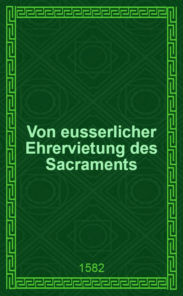 Von eusserlicher Ehrervietung des Sacraments // Eine Predigt vom Hochwirdigen Sacrament ...