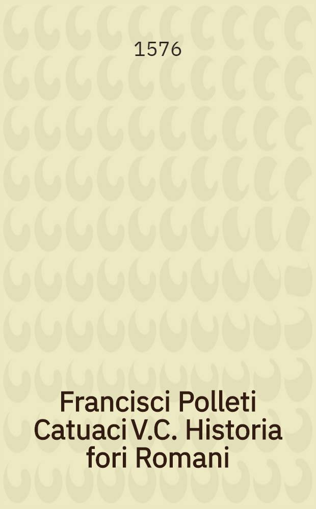 Francisci Polleti Catuaci V.C. Historia fori Romani