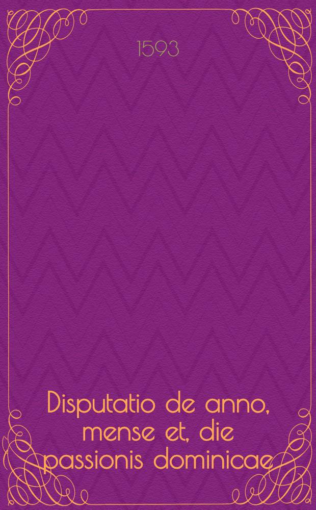Disputatio de anno, mense et, die passionis dominicae : in qua calendarium Hebraeorum iuxta proprios canones confirmatur, & solemnitates mensium paschatumque universae ad veras epochas restituuntur // Epistola ...