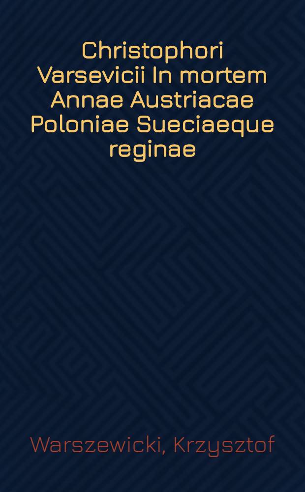 Christophori Varsevicii In mortem Annae Austriacae Poloniae Sueciaeque reginae: oratio