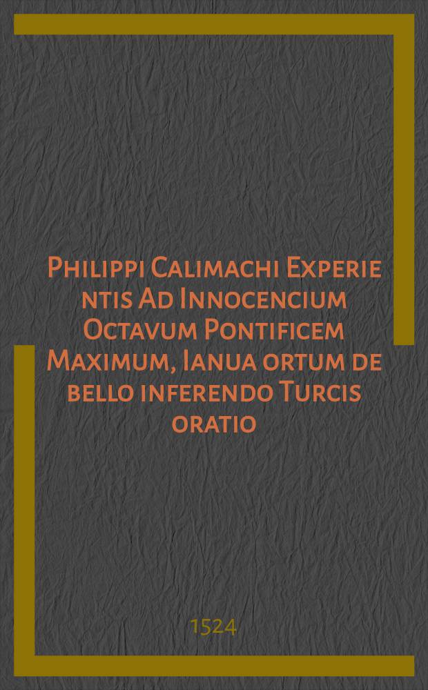 Philippi Calimachi Experie[n]tis Ad Innocencium Octavum Pontificem Maximum, Ianua ortum de bello inferendo Turcis oratio