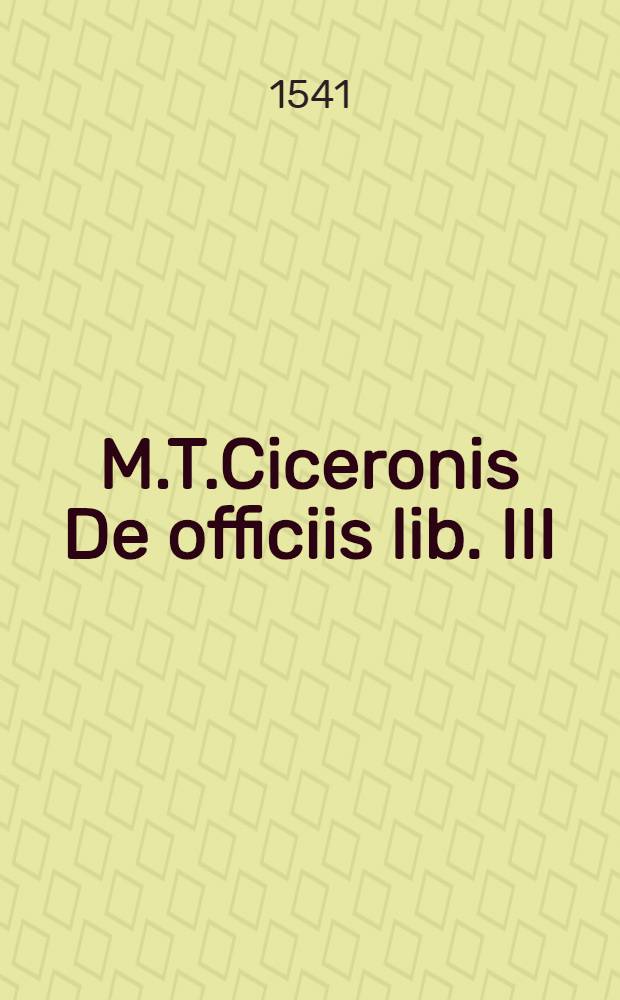 M.T.Ciceronis De officiis lib. III; Item De amicitia,; De senectute,; Paradoxa,; Somnium Scipionis. / Cum D. Erasmi, Philippi Melanchthonis, & Bartholomaei Latomi annotationibus