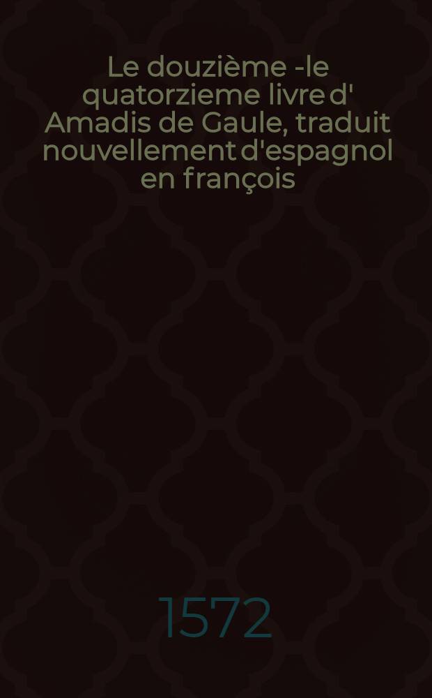 Le douzième [- le quatorzieme] livre d' Amadis de Gaule, traduit nouvellement d'espagnol en françois