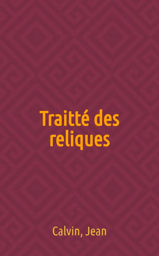 Traitté des reliques: ou Advertissement tres-utile du grand profit qui reviendroit à la chrestienté, s'il se faisoit inventaire de tous les corps saincts & reliques, qui sont tant en Jtalie, qu'en France, Allemagne, Espagne, & autres royaumes & pays. / Par I. Calvin.; Autre Traitté des reliques contre le decret du Concile de Trente, traduit du latin de M. Cheminicius.; Inventaire des reliques de Rome: mis d'italien en françois.; Response aux allegations de Robert Bellarmin lesuite pour les reliques
