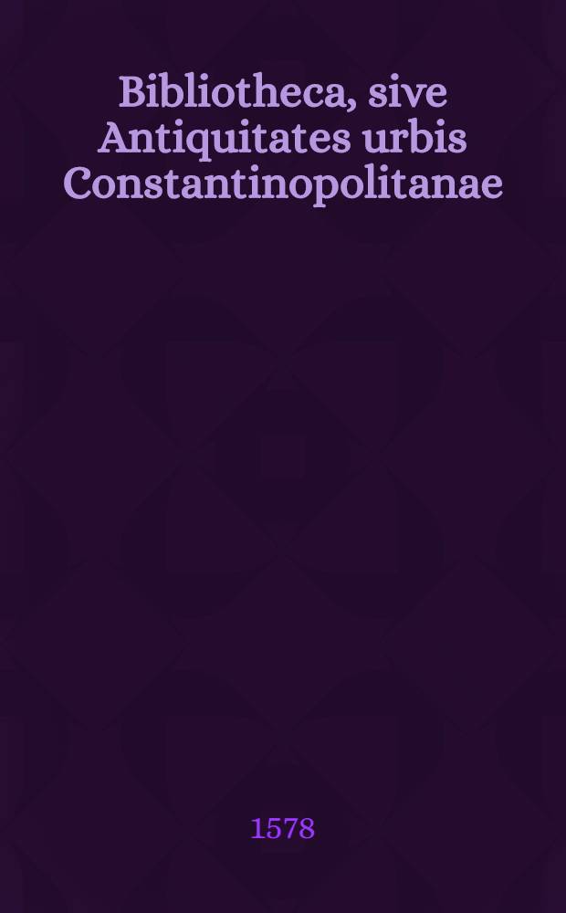 Bibliotheca, sive Antiquitates urbis Constantinopolitanae