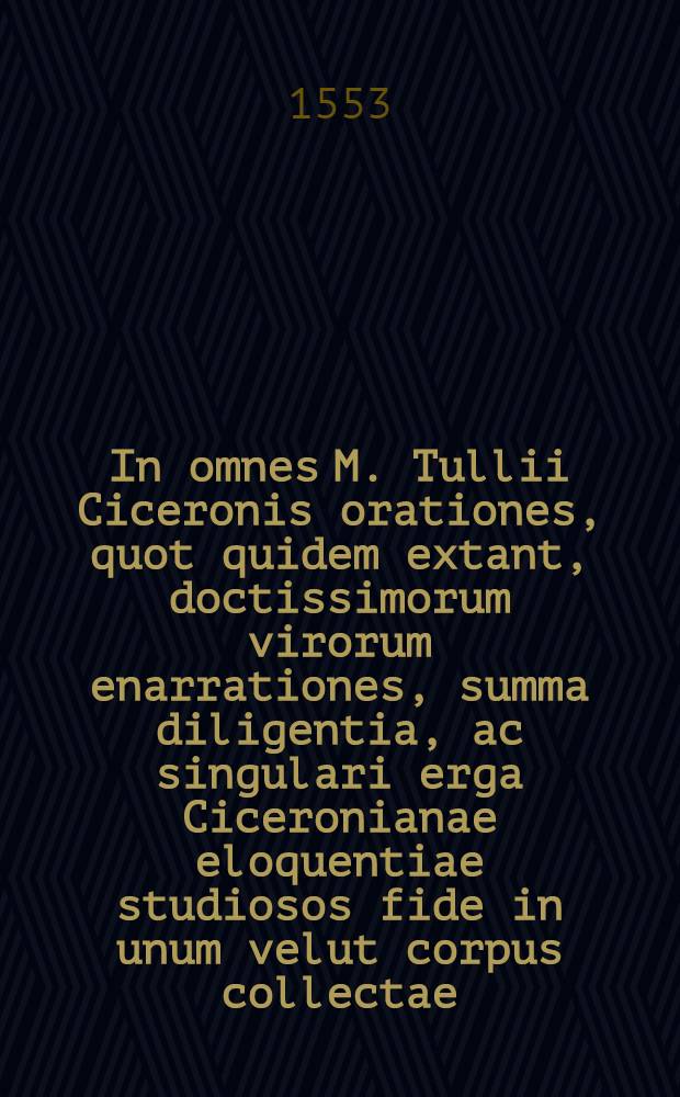 In omnes M. Tullii Ciceronis orationes, quot quidem extant, doctissimorum virorum enarrationes, summa diligentia, ac singulari erga Ciceronianae eloquentiae studiosos fide in unum velut corpus collectae, ac partim etiam antea, partim nunc primum in lucem editae. : Catalogum vero singulorum, quo hanc editionum priore multo & auctiorem & emendatiorem esse integras, mox a praefatione reperies. : Accessit etiam locuples rerum & verborum in his omnibus memorabilium Index