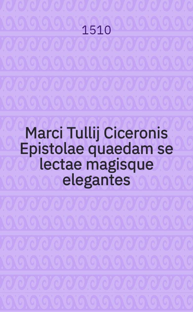 Marci Tullij Ciceronis Epistolae quaedam se[lectae magisque elegantes]
