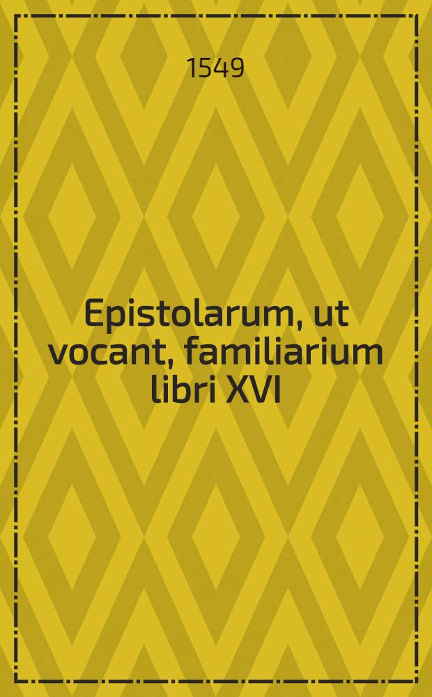 Epistolarum, ut vocant, familiarium libri XVI : denuo, collatis non paucis venerandae fidei exemplaribus, quam accuratissime castigati