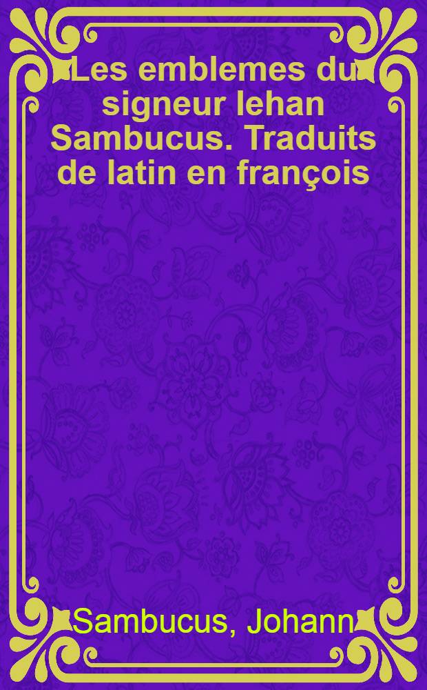 [Les em]blemes du signeur Iehan Sambucus. Traduits de latin en françois