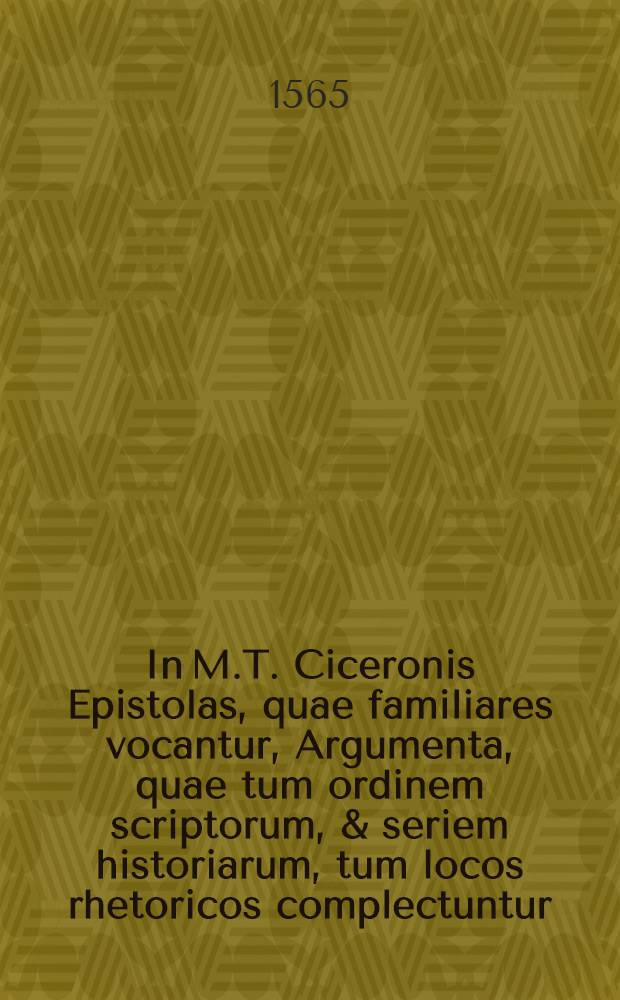 In M.T. Ciceronis Epistolas, quae familiares vocantur, Argumenta, quae tum ordinem scriptorum, & seriem historiarum, tum locos rhetoricos complectuntur. T. 2