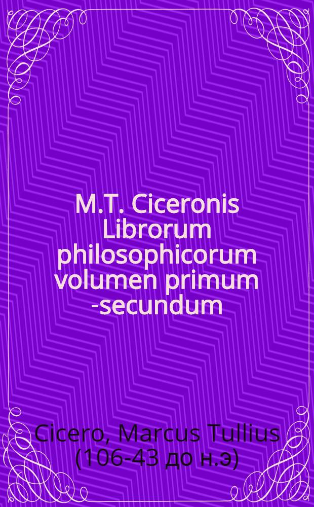M.T. Ciceronis Librorum philosophicorum volumen primum [-secundum] : Post Naugerianam & Victorianam correctionem
