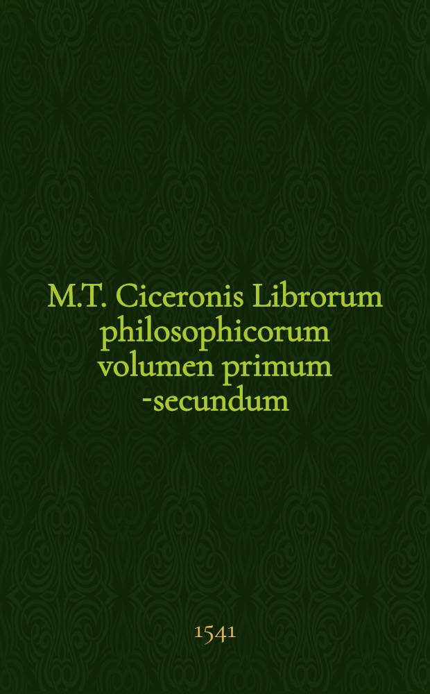 M.T. Ciceronis Librorum philosophicorum volumen primum [-secundum] : Post Naugerianam & Victorianam correctionem. Vol.1 : Academicae quaestiones; Editio[n]is primae liber quartus, qui Lucullus inscribitur; Editionis secundae liber primus; De finibus bonorum & malorum; Tusculanae quaestiones