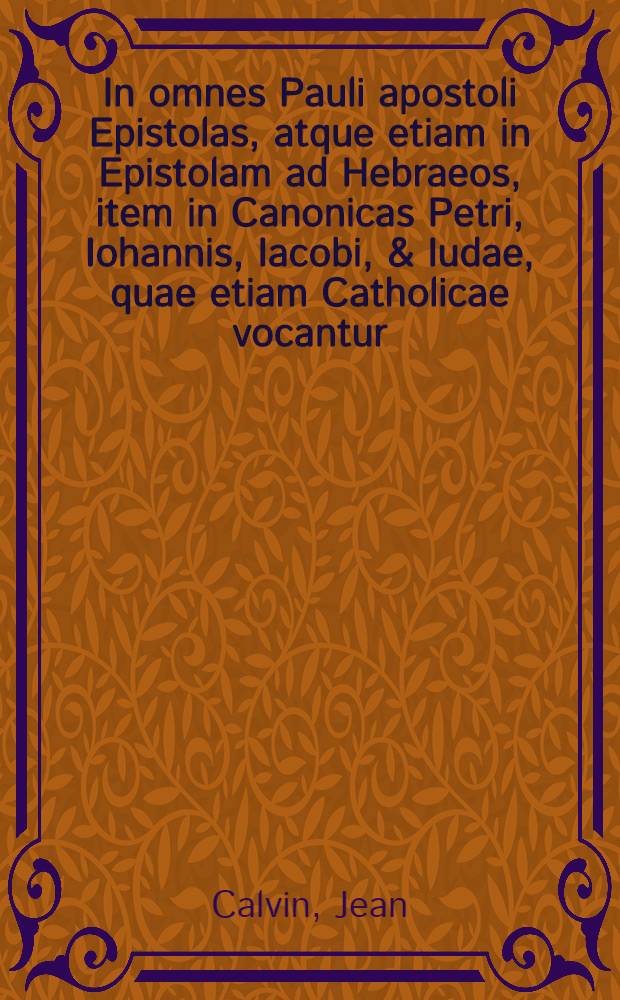 In omnes Pauli apostoli Epistolas, atque etiam in Epistolam ad Hebraeos, item in Canonicas Petri, Iohannis, Iacobi, & Iudae, quae etiam Catholicae vocantur, Ioh. Calvini commentarii. Hanc commentariorum postremam esse recognitionem, ex lectione atque collatione cum prioribus, deprehendet lector