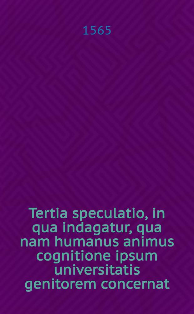 Tertia speculatio, in qua indagatur, qua nam humanus animus cognitione ipsum universitatis genitorem concernat