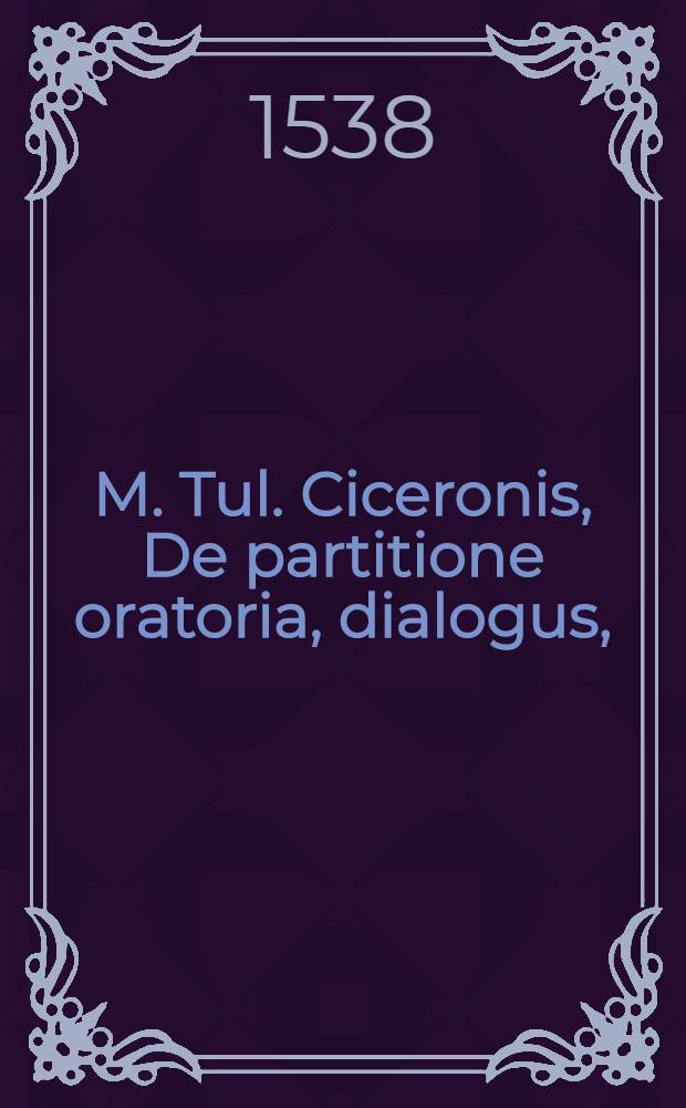M. Tul. Ciceronis, De partitione oratoria, dialogus,