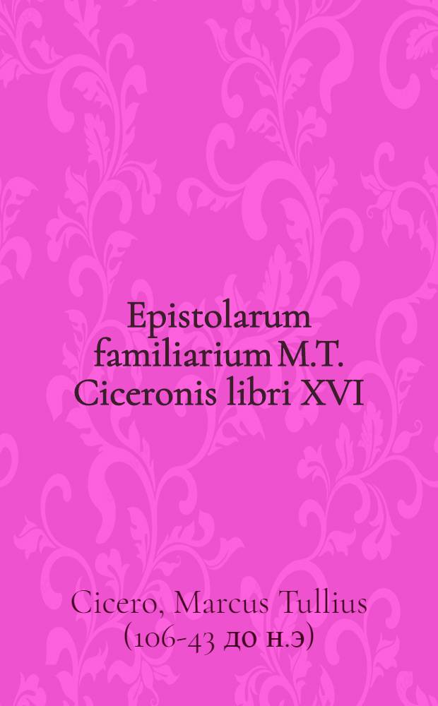 Epistolarum familiarium M.T. Ciceronis libri XVI