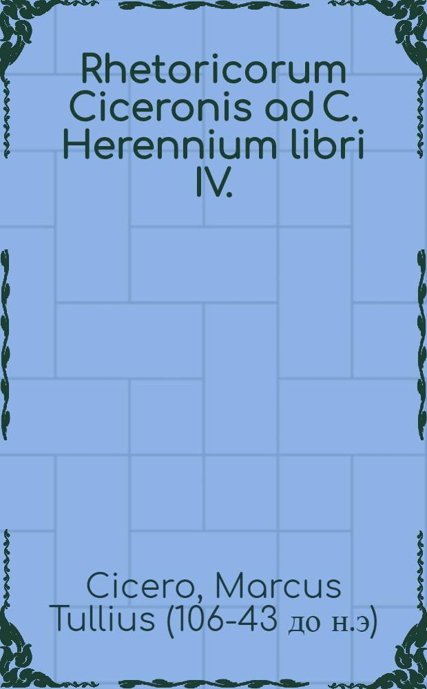 Rhetoricorum Ciceronis ad C. Herennium libri IV.
