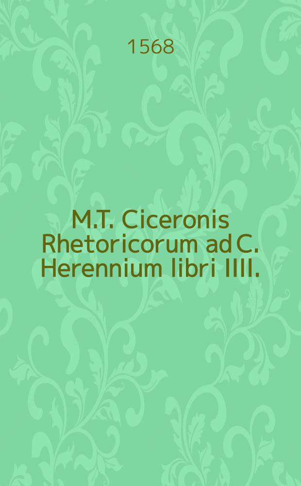 M.T. Ciceronis Rhetoricorum ad C. Herennium libri IIII.; Eiusdem De inventione libri II