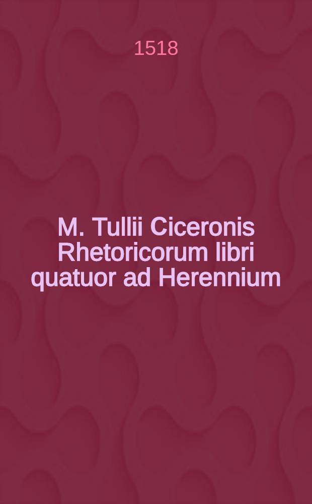 M. Tullii Сiceronis Rhetoricorum libri quatuor ad Herennium; Item De inventione libri duo