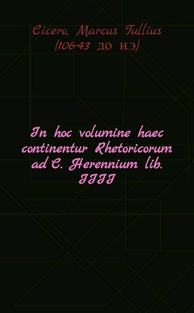 In hoc volumine haec continentur Rhetoricorum ad C. Herennium lib. IIII