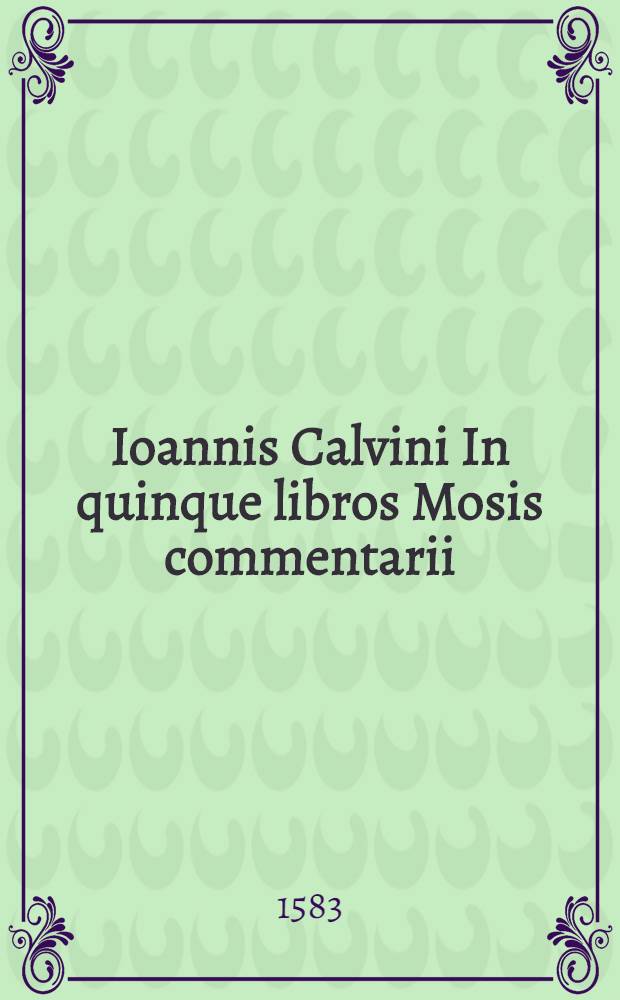 Ioannis Calvini In quinque libros Mosis commentarii