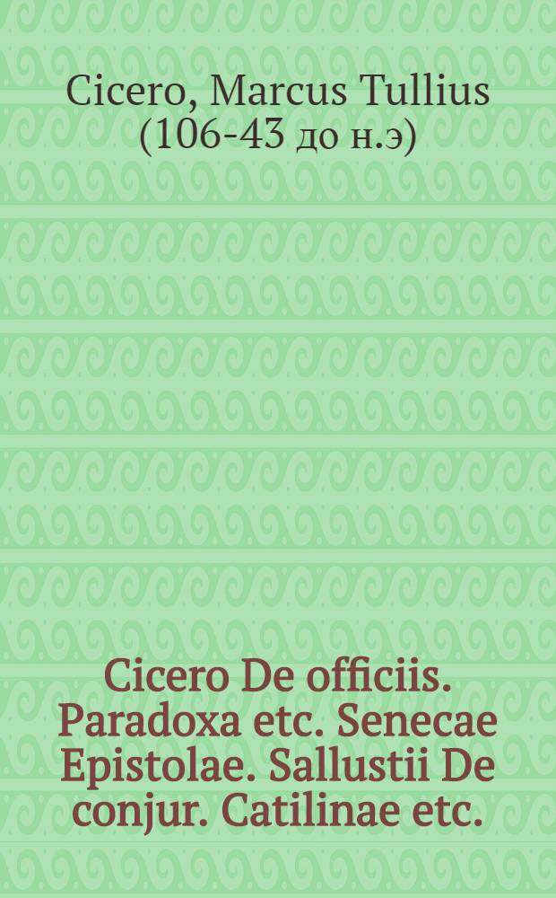 Cicero De officiis. Paradoxa etc. Senecae Epistolae. Sallustii De conjur. Catilinae etc.