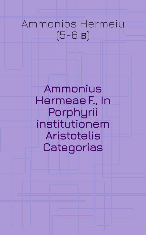 Ammonius Hermeae F., In Porphyrii institutionem Aristotelis Categorias