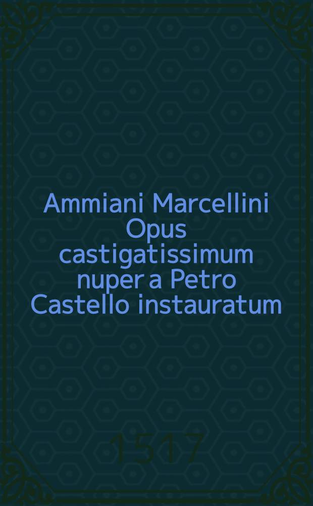 Ammiani Marcellini Opus castigatissimum nuper a Petro Castello instauratum
