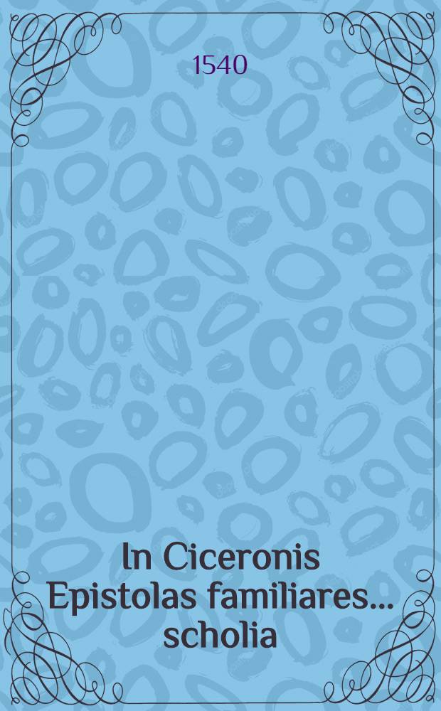 In Ciceronis Epistolas familiares ... scholia
