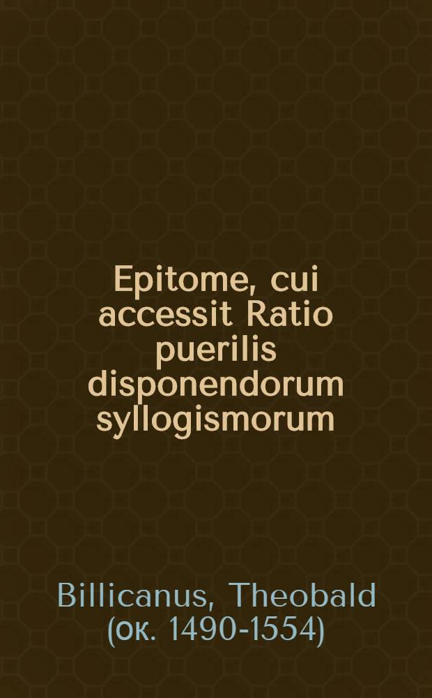Epitome, cui accessit Ratio puerilis disponendorum syllogismorum