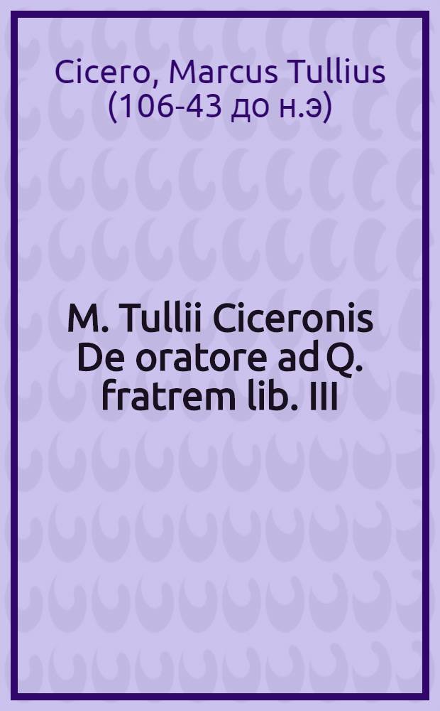 M. Tullii Ciceronis De oratore ad Q. fratrem lib. III